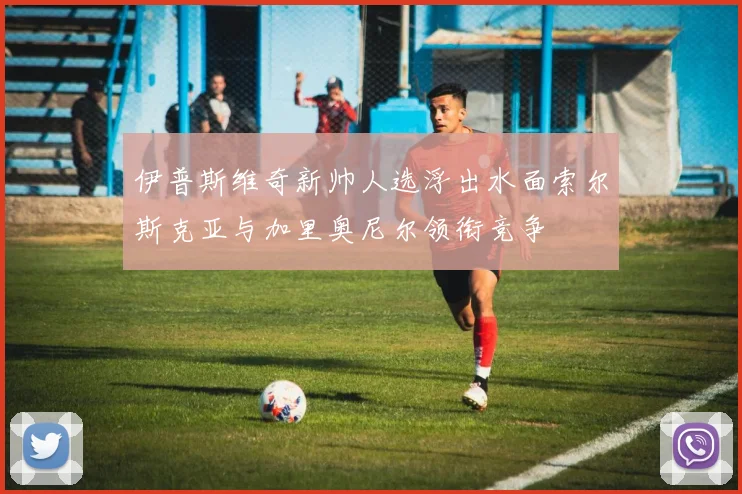 伊普斯维奇新帅人选浮出水面索尔斯克亚与加里奥尼尔领衔竞争
