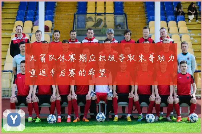 火箭队休赛期应积极争取朱哥助力重返季后赛的希望