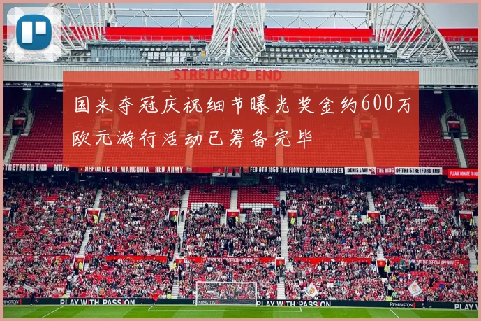 国米夺冠庆祝细节曝光奖金约600万欧元游行活动已筹备完毕