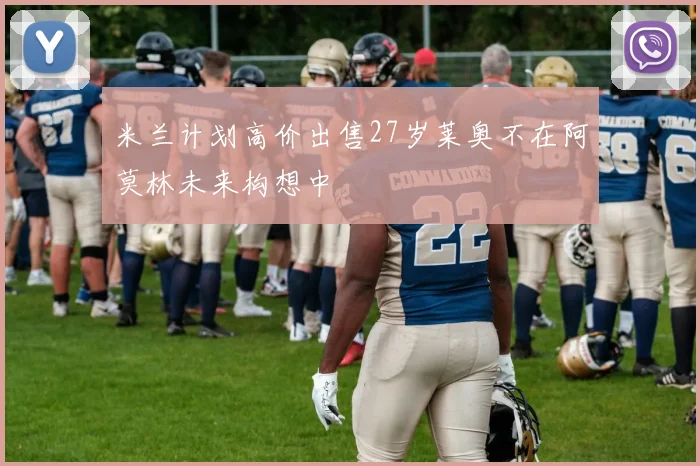 米兰计划高价出售27岁莱奥不在阿莫林未来构想中