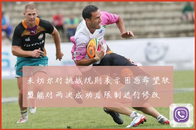 米切尔对挑战规则表示困惑希望联盟能对两次成功后限制进行修改