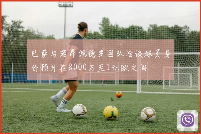 巴萨与若昂佩德罗团队洽谈球员身价预计在8000万至1亿欧之间