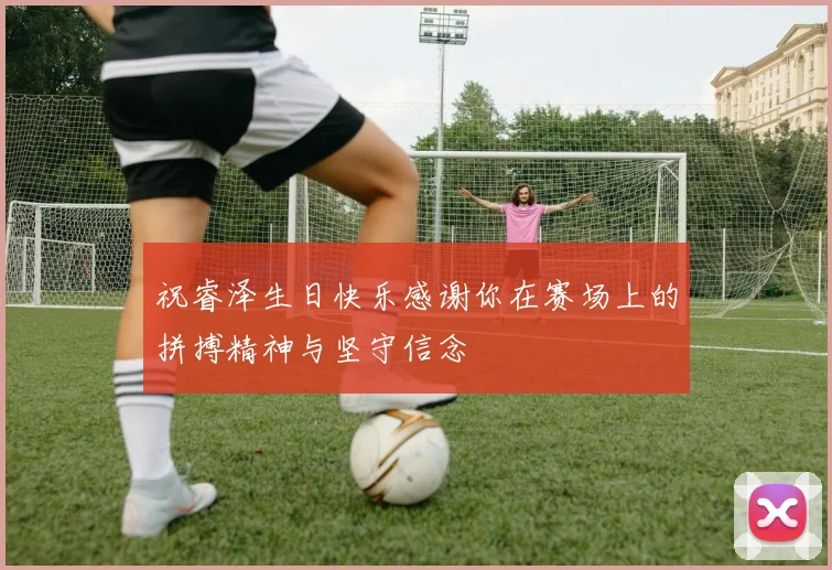 祝睿泽生日快乐感谢你在赛场上的拼搏精神与坚守信念