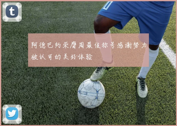 阿德巴约荣膺周最佳称号感谢努力被认可的美好体验