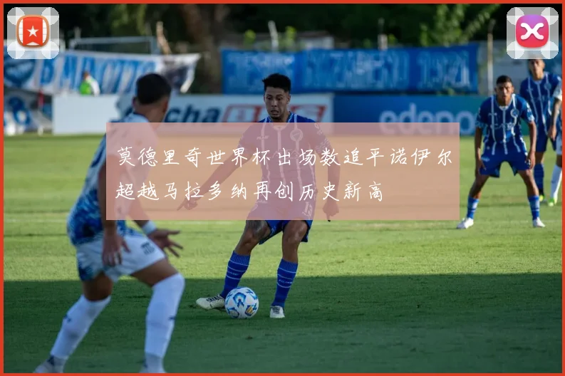 莫德里奇世界杯出场数追平诺伊尔超越马拉多纳再创历史新高