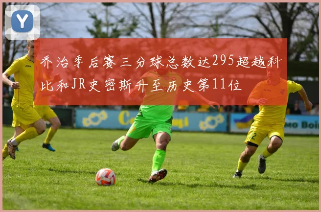 乔治季后赛三分球总数达295超越科比和JR史密斯升至历史第11位