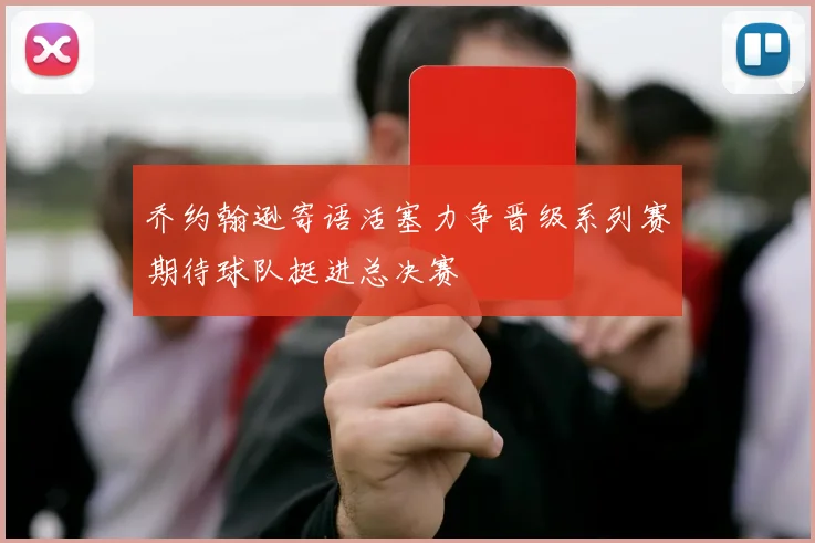 乔约翰逊寄语活塞力争晋级系列赛期待球队挺进总决赛